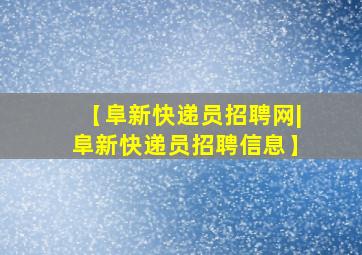 【阜新快递员招聘网|阜新快递员招聘信息】